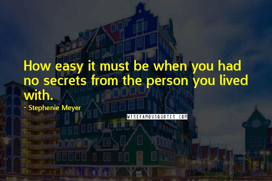 Stephenie Meyer Quotes: How easy it must be when you had no secrets from the person you lived with.