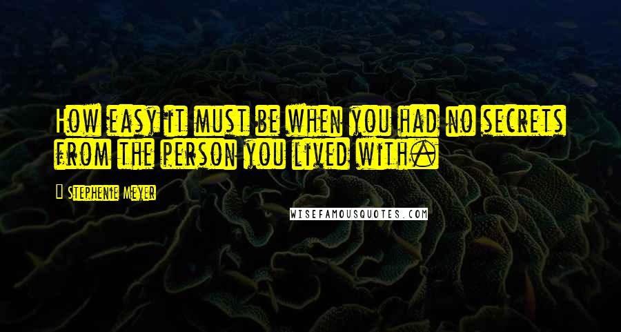 Stephenie Meyer Quotes: How easy it must be when you had no secrets from the person you lived with.