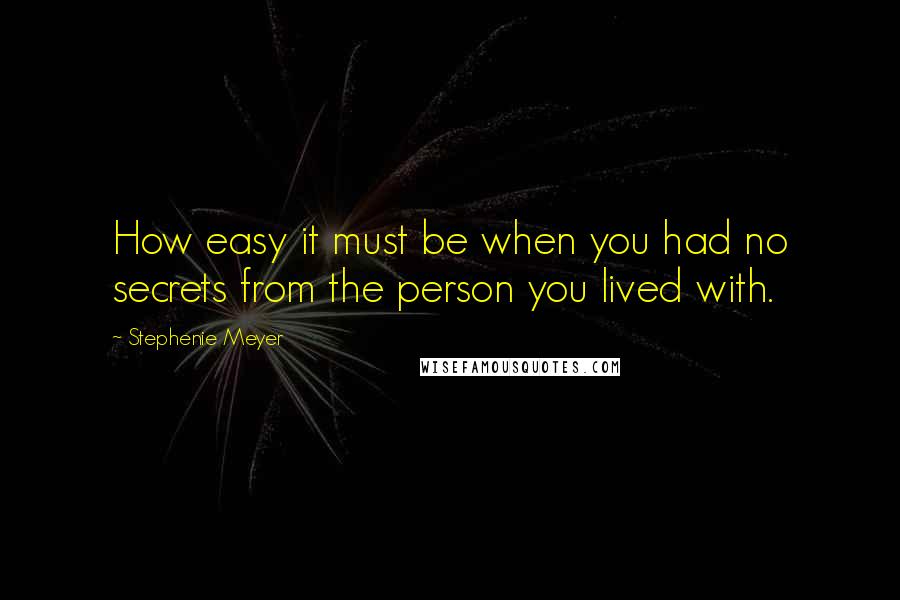 Stephenie Meyer Quotes: How easy it must be when you had no secrets from the person you lived with.