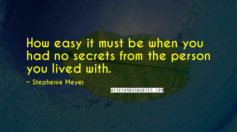 Stephenie Meyer Quotes: How easy it must be when you had no secrets from the person you lived with.