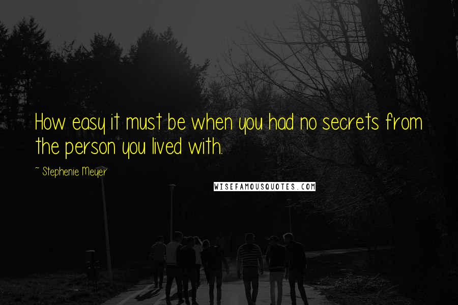 Stephenie Meyer Quotes: How easy it must be when you had no secrets from the person you lived with.
