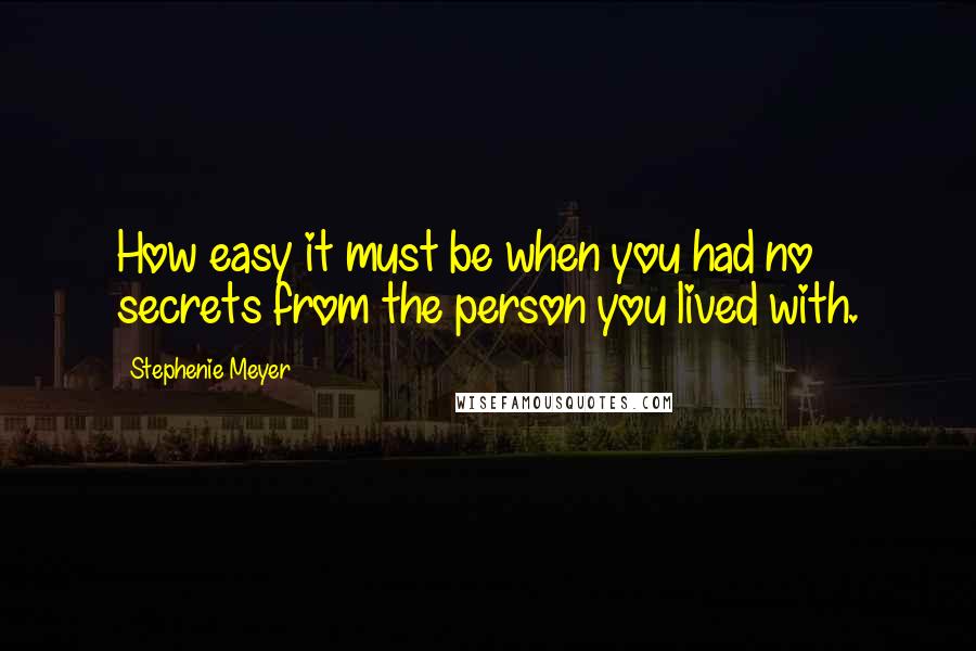 Stephenie Meyer Quotes: How easy it must be when you had no secrets from the person you lived with.