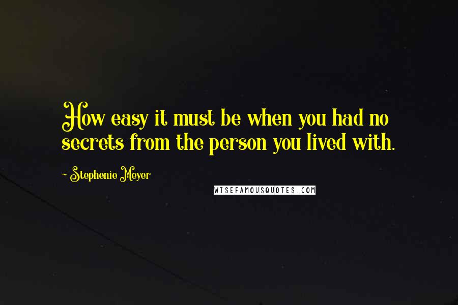 Stephenie Meyer Quotes: How easy it must be when you had no secrets from the person you lived with.