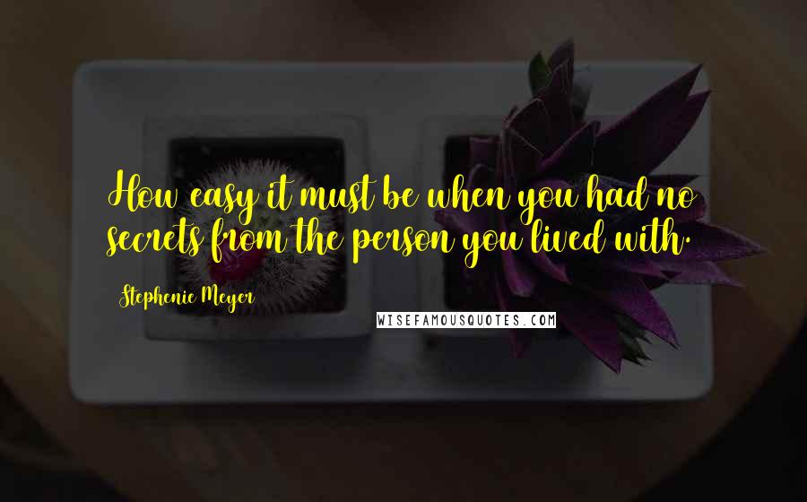 Stephenie Meyer Quotes: How easy it must be when you had no secrets from the person you lived with.