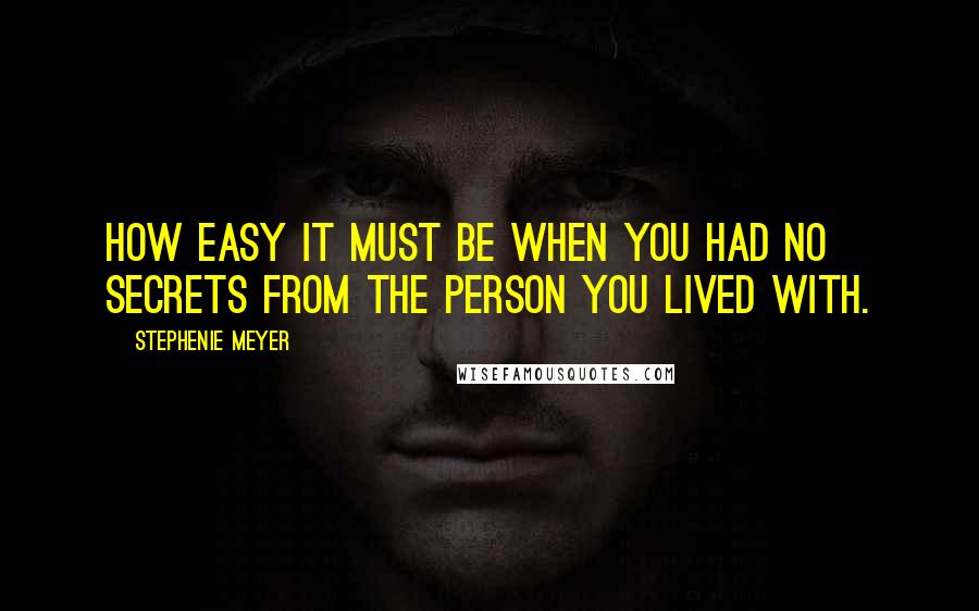 Stephenie Meyer Quotes: How easy it must be when you had no secrets from the person you lived with.