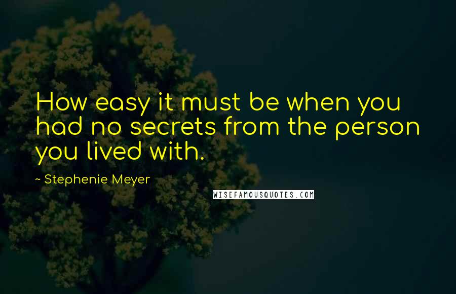 Stephenie Meyer Quotes: How easy it must be when you had no secrets from the person you lived with.