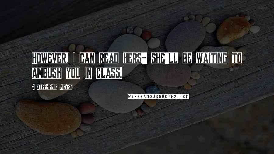 Stephenie Meyer Quotes: However, i can read hers- she'll be waiting to ambush you in class.