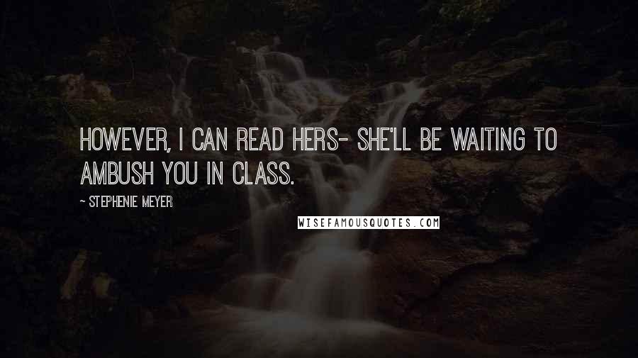 Stephenie Meyer Quotes: However, i can read hers- she'll be waiting to ambush you in class.