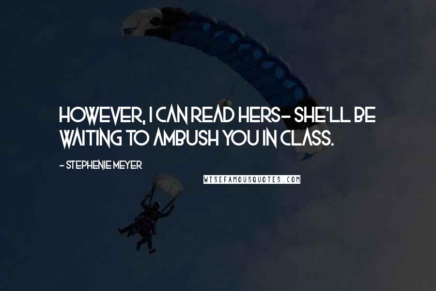 Stephenie Meyer Quotes: However, i can read hers- she'll be waiting to ambush you in class.
