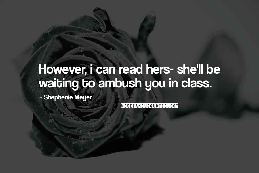 Stephenie Meyer Quotes: However, i can read hers- she'll be waiting to ambush you in class.