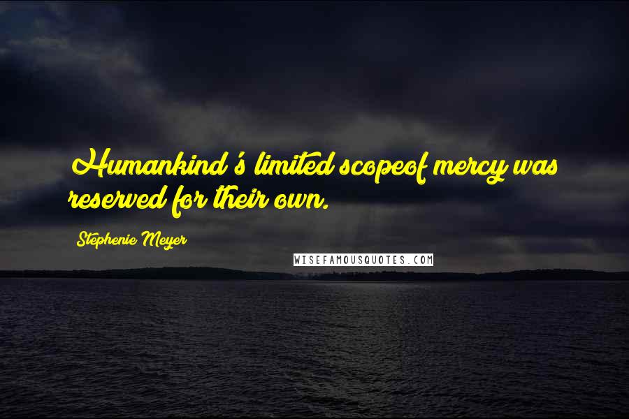 Stephenie Meyer Quotes: Humankind's limited scopeof mercy was reserved for their own.