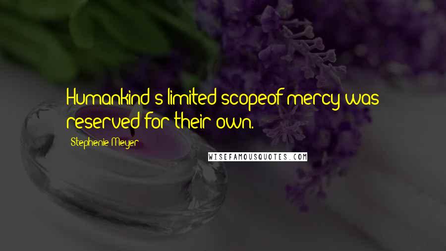 Stephenie Meyer Quotes: Humankind's limited scopeof mercy was reserved for their own.