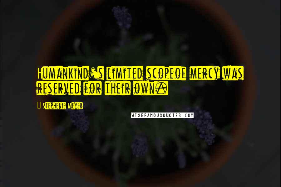 Stephenie Meyer Quotes: Humankind's limited scopeof mercy was reserved for their own.