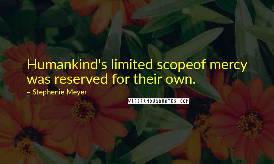Stephenie Meyer Quotes: Humankind's limited scopeof mercy was reserved for their own.
