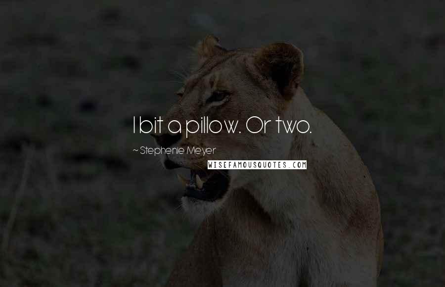 Stephenie Meyer Quotes: I bit a pillow. Or two.