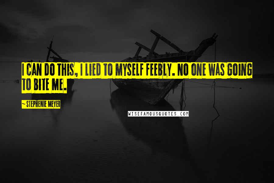 Stephenie Meyer Quotes: I can do this, I lied to myself feebly. No one was going to bite me.