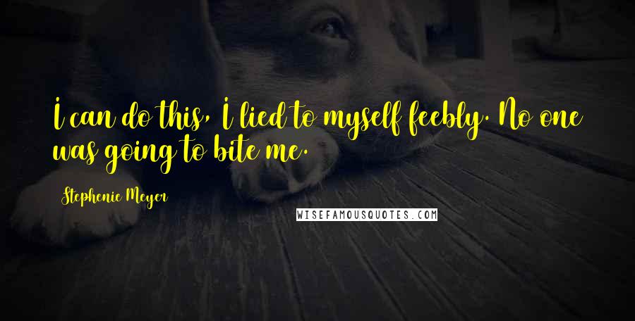 Stephenie Meyer Quotes: I can do this, I lied to myself feebly. No one was going to bite me.