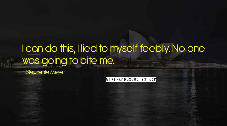 Stephenie Meyer Quotes: I can do this, I lied to myself feebly. No one was going to bite me.