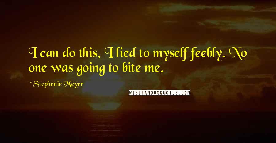Stephenie Meyer Quotes: I can do this, I lied to myself feebly. No one was going to bite me.