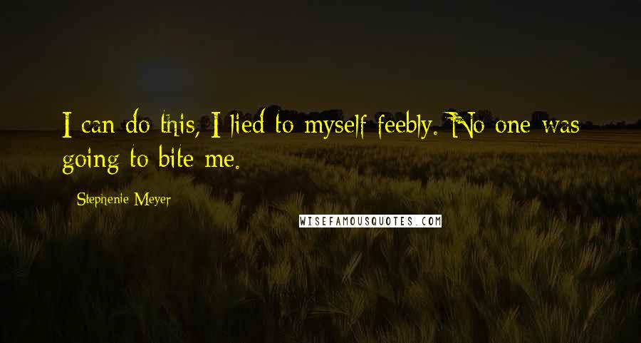 Stephenie Meyer Quotes: I can do this, I lied to myself feebly. No one was going to bite me.