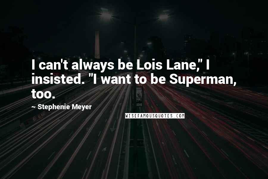 Stephenie Meyer Quotes: I can't always be Lois Lane," I insisted. "I want to be Superman, too.