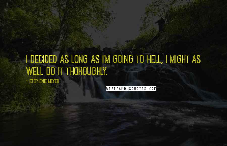 Stephenie Meyer Quotes: I decided as long as I'm going to hell, I might as well do it thoroughly.