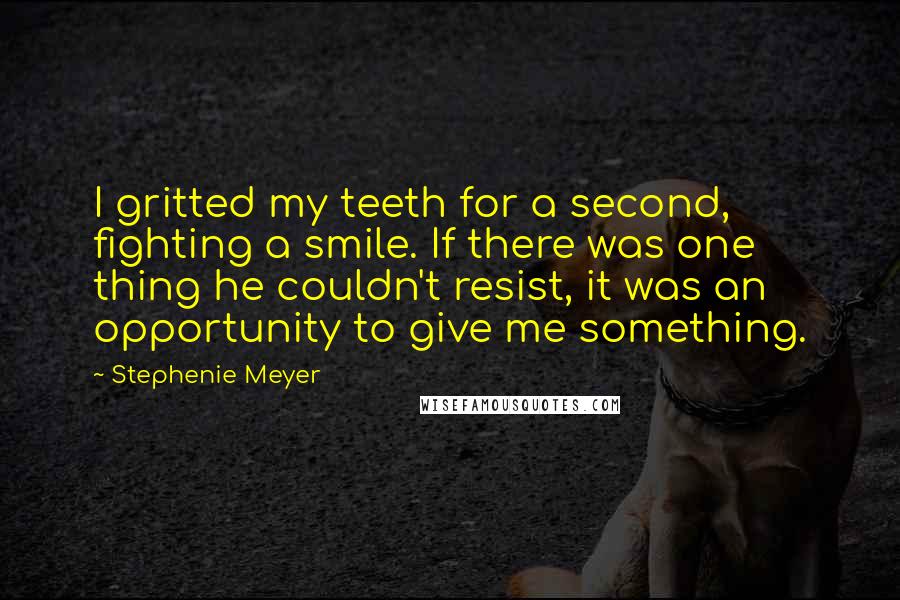 Stephenie Meyer Quotes: I gritted my teeth for a second, fighting a smile. If there was one thing he couldn't resist, it was an opportunity to give me something.