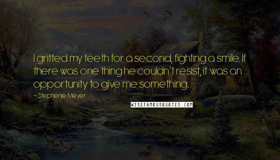 Stephenie Meyer Quotes: I gritted my teeth for a second, fighting a smile. If there was one thing he couldn't resist, it was an opportunity to give me something.