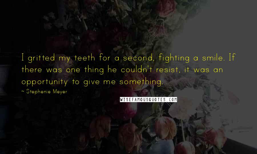 Stephenie Meyer Quotes: I gritted my teeth for a second, fighting a smile. If there was one thing he couldn't resist, it was an opportunity to give me something.