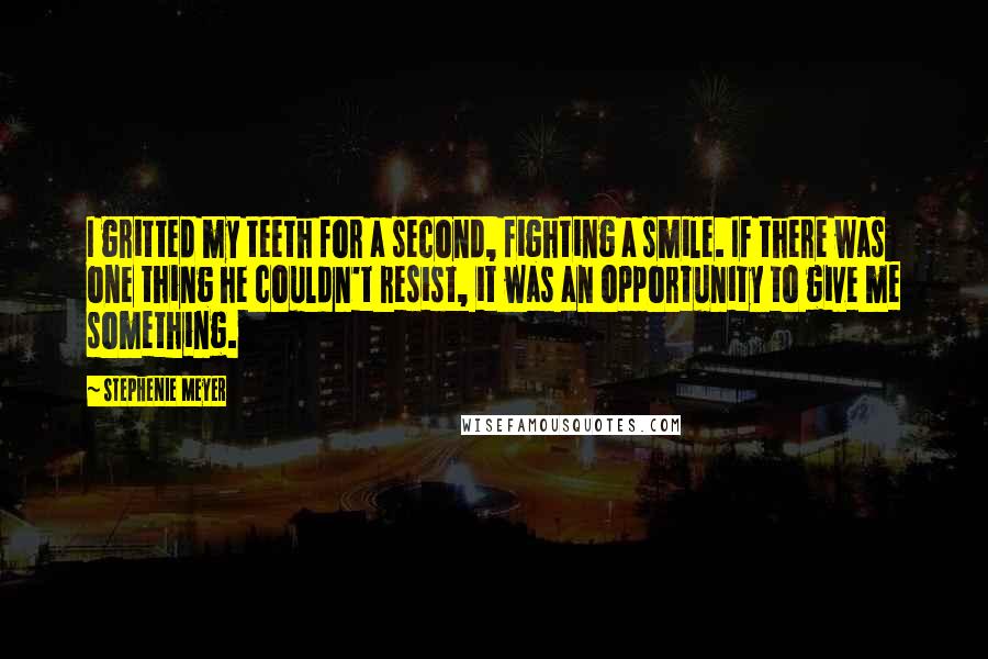 Stephenie Meyer Quotes: I gritted my teeth for a second, fighting a smile. If there was one thing he couldn't resist, it was an opportunity to give me something.