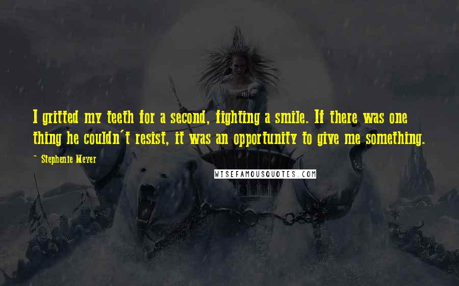 Stephenie Meyer Quotes: I gritted my teeth for a second, fighting a smile. If there was one thing he couldn't resist, it was an opportunity to give me something.