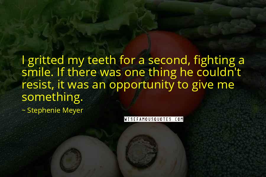 Stephenie Meyer Quotes: I gritted my teeth for a second, fighting a smile. If there was one thing he couldn't resist, it was an opportunity to give me something.