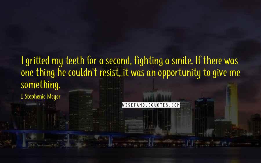 Stephenie Meyer Quotes: I gritted my teeth for a second, fighting a smile. If there was one thing he couldn't resist, it was an opportunity to give me something.