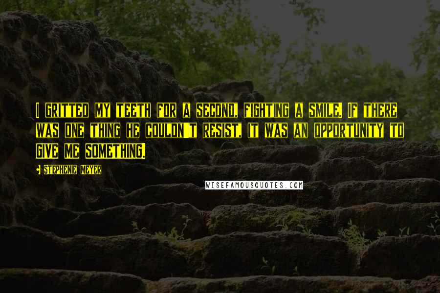 Stephenie Meyer Quotes: I gritted my teeth for a second, fighting a smile. If there was one thing he couldn't resist, it was an opportunity to give me something.