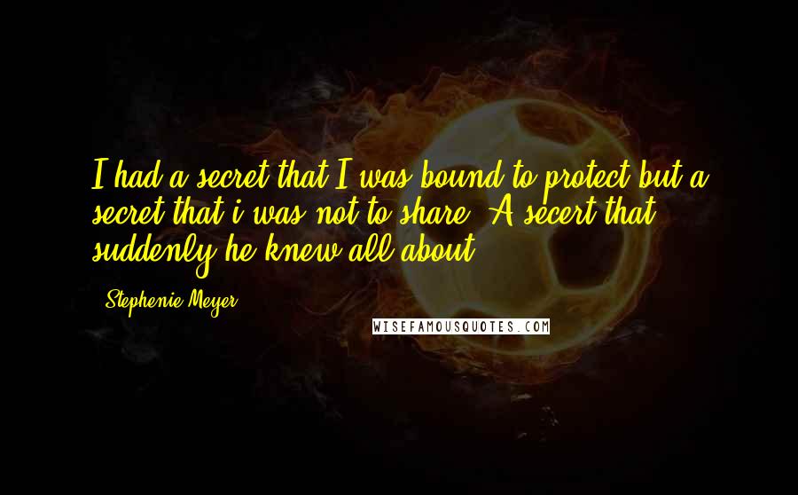 Stephenie Meyer Quotes: I had a secret that I was bound to protect but a secret that i was not to share. A secert that suddenly he knew all about.