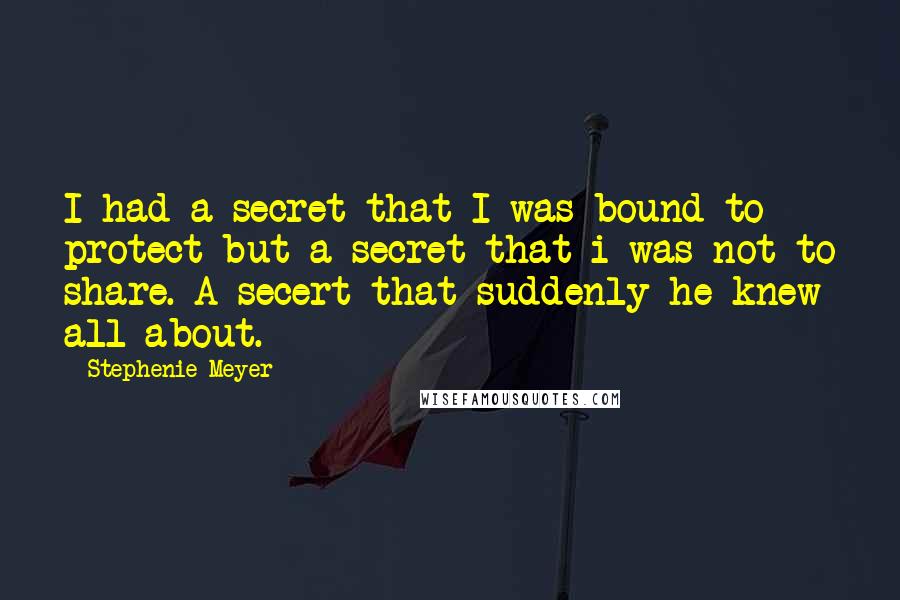 Stephenie Meyer Quotes: I had a secret that I was bound to protect but a secret that i was not to share. A secert that suddenly he knew all about.