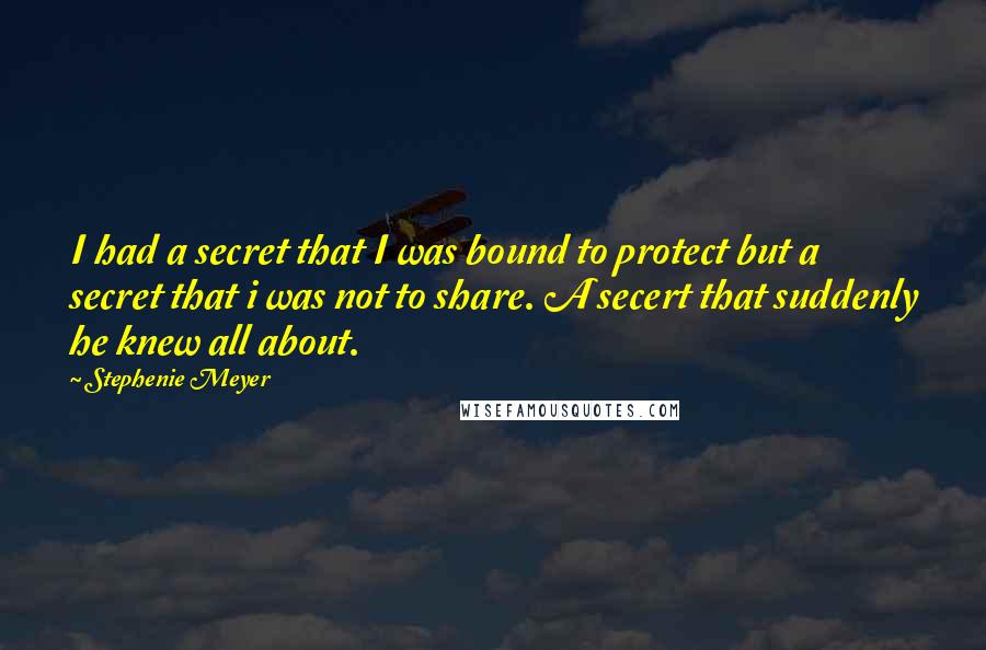 Stephenie Meyer Quotes: I had a secret that I was bound to protect but a secret that i was not to share. A secert that suddenly he knew all about.