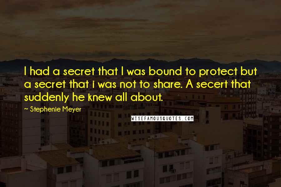 Stephenie Meyer Quotes: I had a secret that I was bound to protect but a secret that i was not to share. A secert that suddenly he knew all about.