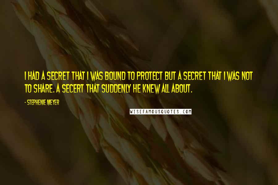 Stephenie Meyer Quotes: I had a secret that I was bound to protect but a secret that i was not to share. A secert that suddenly he knew all about.
