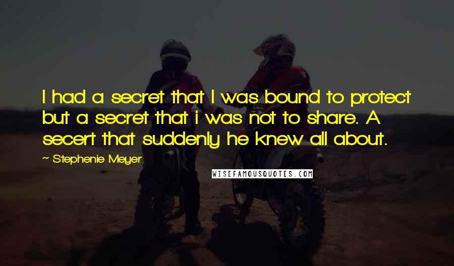 Stephenie Meyer Quotes: I had a secret that I was bound to protect but a secret that i was not to share. A secert that suddenly he knew all about.