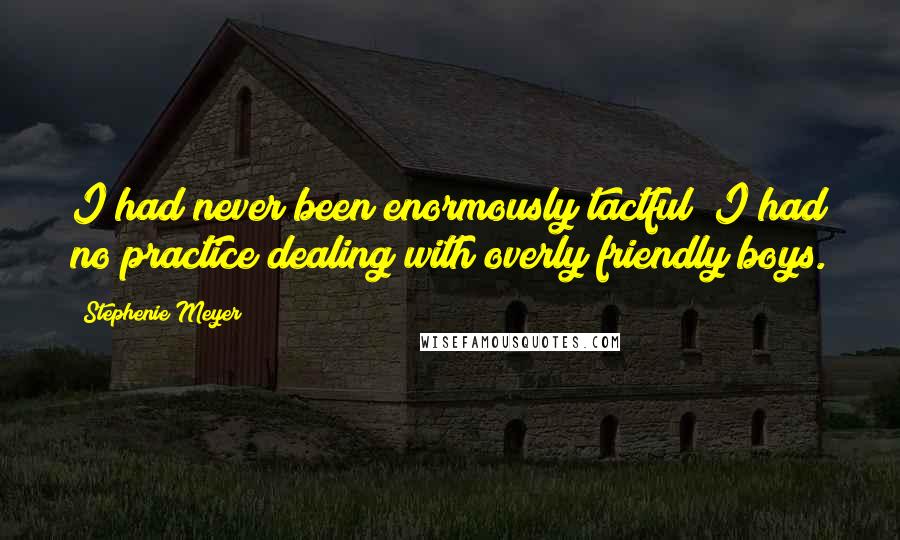 Stephenie Meyer Quotes: I had never been enormously tactful; I had no practice dealing with overly friendly boys.