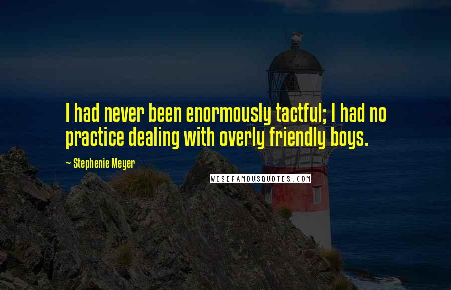 Stephenie Meyer Quotes: I had never been enormously tactful; I had no practice dealing with overly friendly boys.