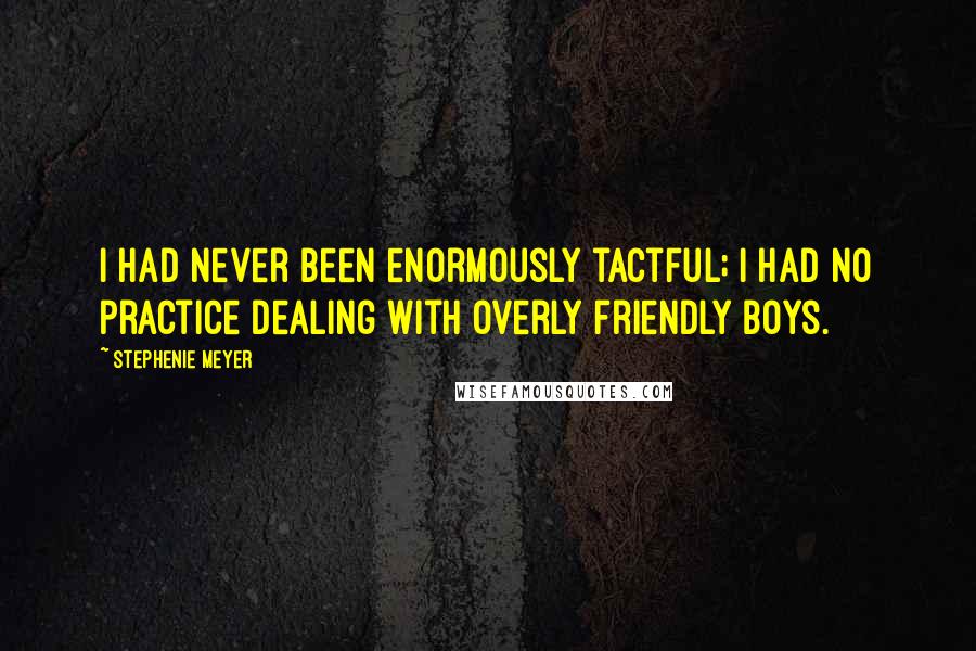 Stephenie Meyer Quotes: I had never been enormously tactful; I had no practice dealing with overly friendly boys.