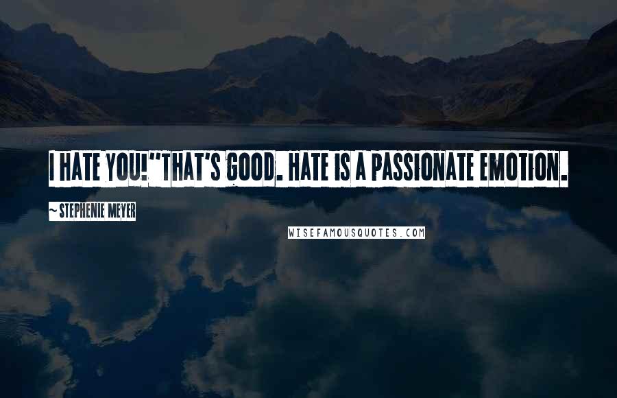 Stephenie Meyer Quotes: I hate you!''That's good. Hate is a passionate emotion.