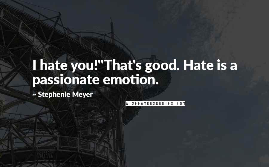 Stephenie Meyer Quotes: I hate you!''That's good. Hate is a passionate emotion.