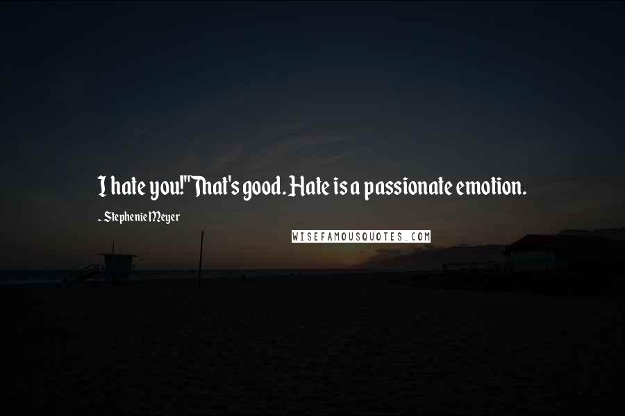 Stephenie Meyer Quotes: I hate you!''That's good. Hate is a passionate emotion.