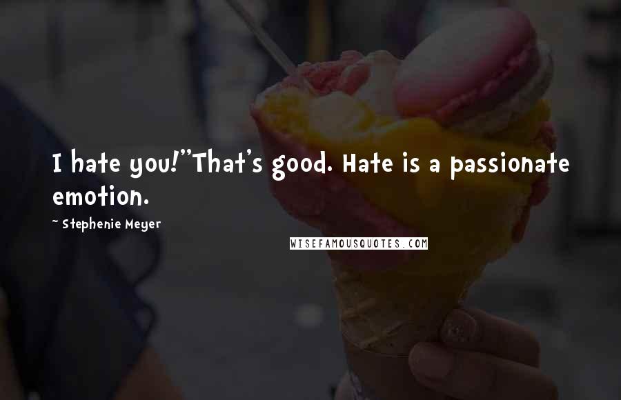 Stephenie Meyer Quotes: I hate you!''That's good. Hate is a passionate emotion.