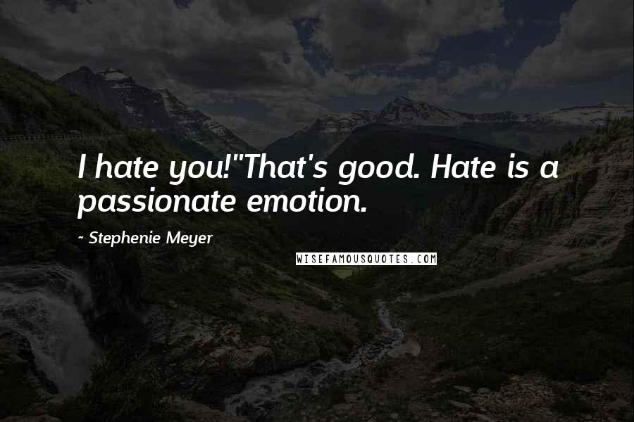 Stephenie Meyer Quotes: I hate you!''That's good. Hate is a passionate emotion.