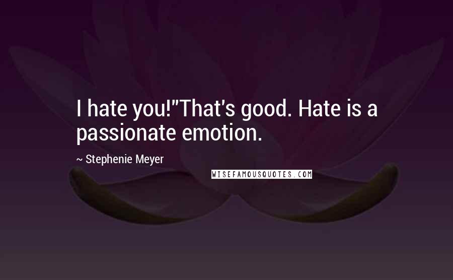 Stephenie Meyer Quotes: I hate you!''That's good. Hate is a passionate emotion.