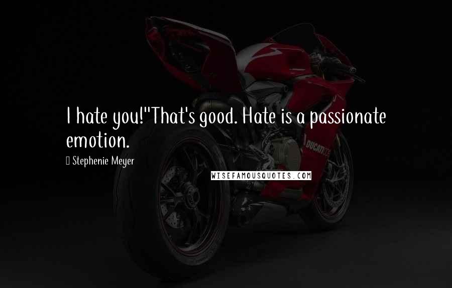 Stephenie Meyer Quotes: I hate you!''That's good. Hate is a passionate emotion.